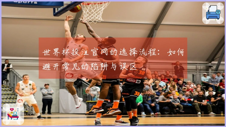 世界杯投注官网的选择流程：如何避开常见的陷阱与误区